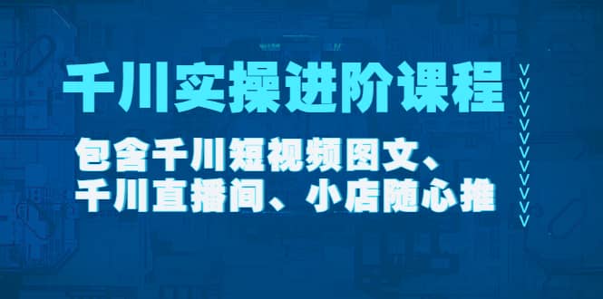 千川实操进阶课程(11月更新)包含千川短视频图文、千川直播间、小店随心推,源码仅供个人学习研究,不可商用