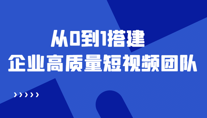 老板必学12节课,教你从0到1搭建企业高质量短视频团队,解决你的搭建难题,源码仅供个人学习研究,不可商用