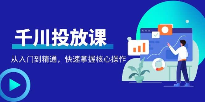 千万级直播操盘手带你玩转千川投放:从入门到精通,快速掌握核心操作,源码仅供个人学习研究,不可商用