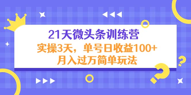 21天微头条训练营，实操3天简单玩法，源码仅供个人学习研究，不可商用