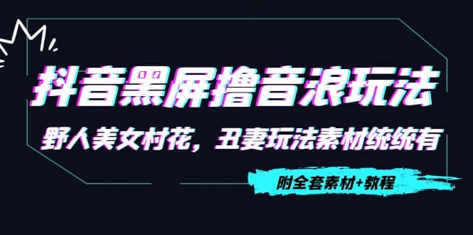 抖音黑屏撸音浪玩法:野人美女村花,丑妻玩法素材统统有【教程+素材】,源码仅供个人学习研究,不可商用