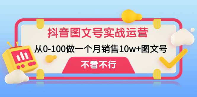 抖音图文号实战运营教程:从0-100做一个月销售10w+图文号,源码仅供个人学习研究,不可商用