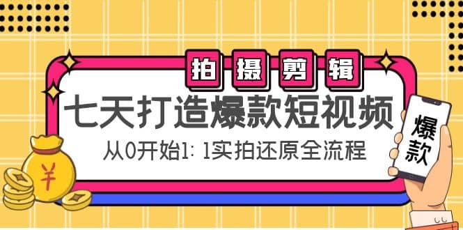 七天打造爆款短视频:拍摄+剪辑实操,从0开始1:1实拍还原实操全流程,源码仅供个人学习研究,不可商用