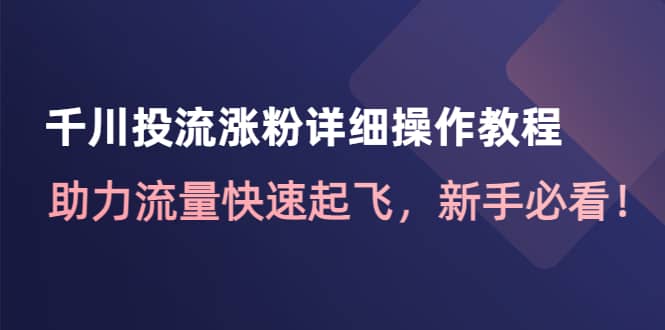 千川投流涨粉详细操作教程:助力流量快速起飞,新手必看,源码仅供个人学习研究,不可商用