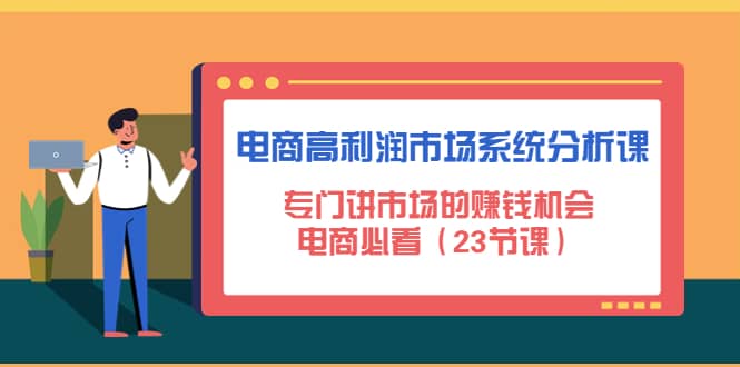 电商高利润市场系统分析课:电商必看(23节课),源码仅供个人学习研究,不可商用