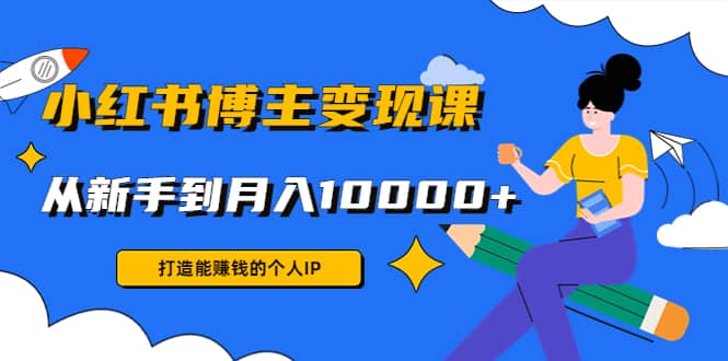 小红书博主变现课(9节课) ,源码仅供个人学习研究,不可商用