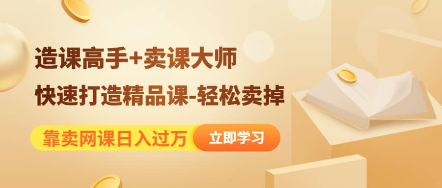 《造课高手+卖课大师》快速打造精品课-轻松卖掉,源码仅供个人学习研究,不可商用