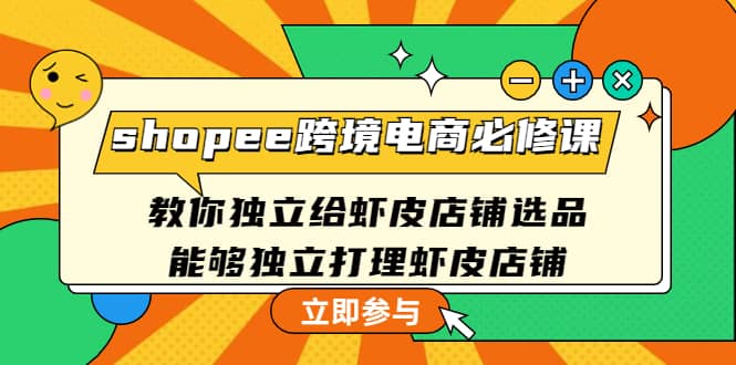 shopee跨境电商必修课:教你独立给虾皮店铺选品,能够独立打理虾皮店铺,源码仅供个人学习研究,不可商用