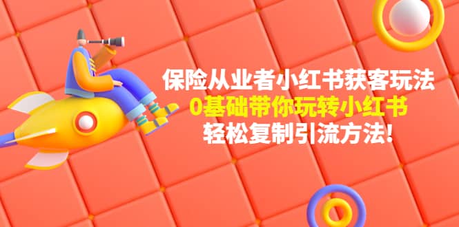 保险从业者的小红书获客玩法:0基础带你玩转小红书,源码仅供个人学习研究,不可商用