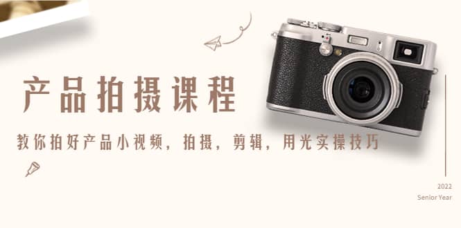 产品拍摄课程,教你拍好产品小视频,拍摄,剪辑,用光实操技巧,源码仅供个人学习研究,不可商用