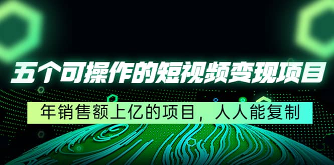五个可操作的短视频变现项目:年销售额上亿的项目,人人能复制,源码仅供个人学习研究,不可商用