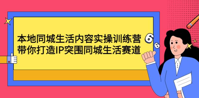 本地同城生活内容实操训练营:带你打造IP突围同城生活赛道,源码仅供个人学习研究,不可商用