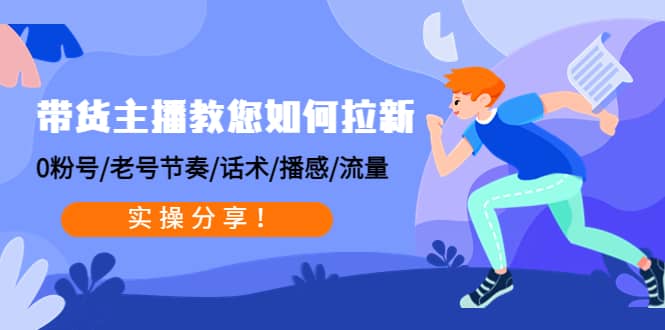 带货主播教您如何拉新:0粉号/老号节奏/话术/播感/流量,实操分享,源码仅供个人学习研究,不可商用