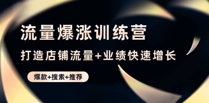 流量爆涨训练营:打造店铺流量+业绩快速增长 (爆款+搜索+推荐) ,源码仅供个人学习研究,不可商用