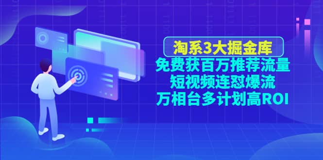 淘系3大掘金库：免费获百万推荐流量+短视频连怼爆流+万相台多计划高ROI，源码仅供个人学习研究，不可商用