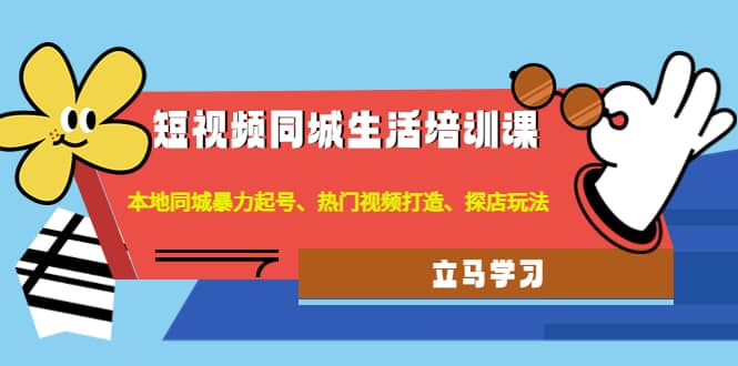 短视频同城生活培训课:本地同城暴力起号、热门视频打造、探店玩法,源码仅供个人学习研究,不可商用
