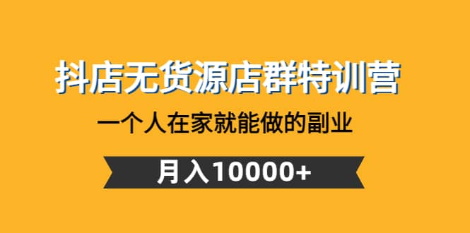 抖店无货源店群特训营:一个人在家就能做的副业,源码仅供个人学习研究,不可商用