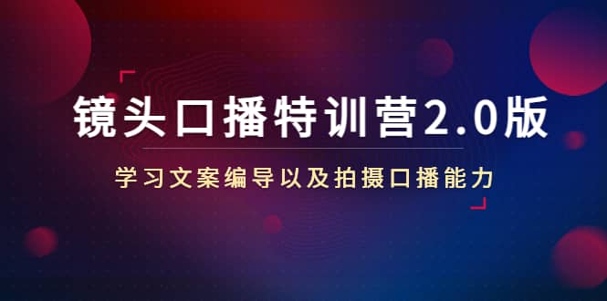 镜头口播特训营2.0版,学习文案编导以及拍摄口播能力(50节课时),源码仅供个人学习研究,不可商用