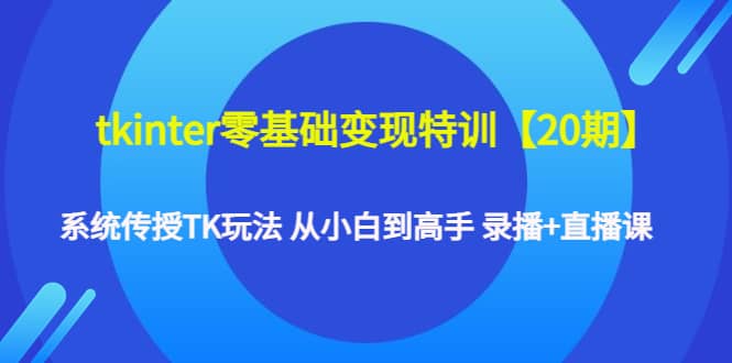 tkinter零基础变现特训【20期】系统传授TK玩法 从小白到高手 录播+直播课,源码仅供个人学习研究,不可商用