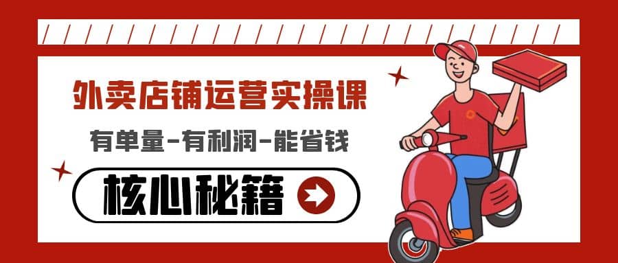 外卖店铺运营实操课:有单量-有利润-能省钱,核心秘籍无保留分享,源码仅供个人学习研究,不可商用