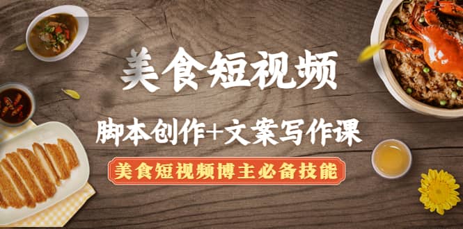 美食短视频创作+文案写作课:美食短视频博主必备技能,源码仅供个人学习研究,不可商用
