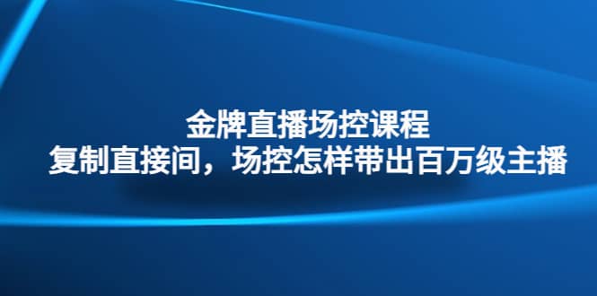 金牌直播场控课程：复制直接间，场控如何带出百万级主播，源码仅供个人学习研究，不可商用