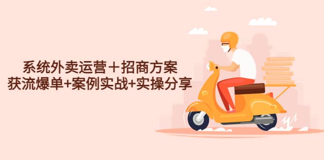 系统外卖运营+招商方案,获流爆单+案例实战+实操分享,源码仅供个人学习研究,不可商用