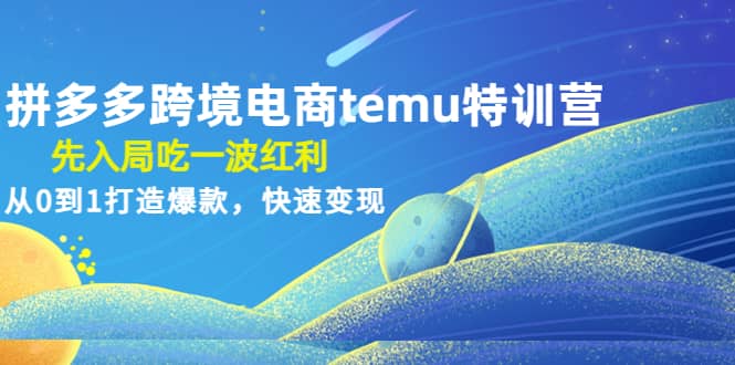 拼多多跨境电商temu特训营:先入局吃一波红利,从0到1打造爆款,快速变现,源码仅供个人学习研究,不可商用