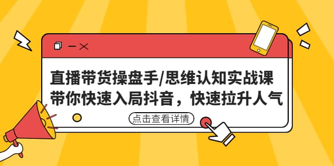 直播带货操盘手/思维认知实战课:带你快速入局抖音,快速拉升人气,源码仅供个人学习研究,不可商用