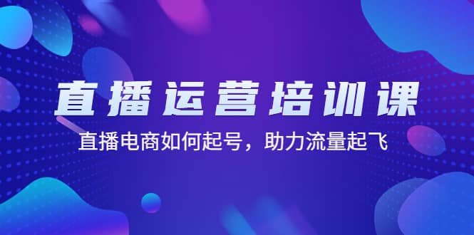 直播运营培训课:直播电商如何起号,助力流量起飞(11节课),源码仅供个人学习研究,不可商用