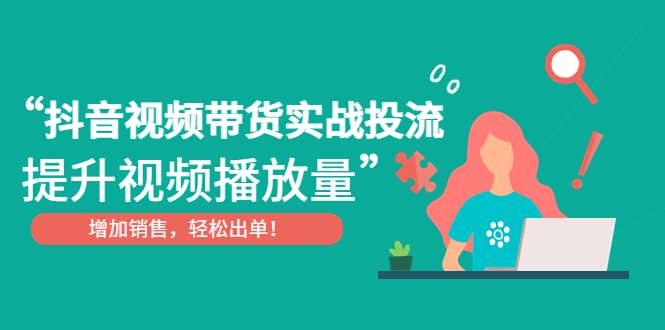 抖音视频带货实战投流,提升视频播放量,增加销售轻松出单,源码仅供个人学习研究,不可商用
