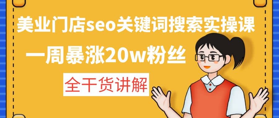 美业门店seo关键词搜索实操课:全干货讲解,源码仅供个人学习研究,不可商用