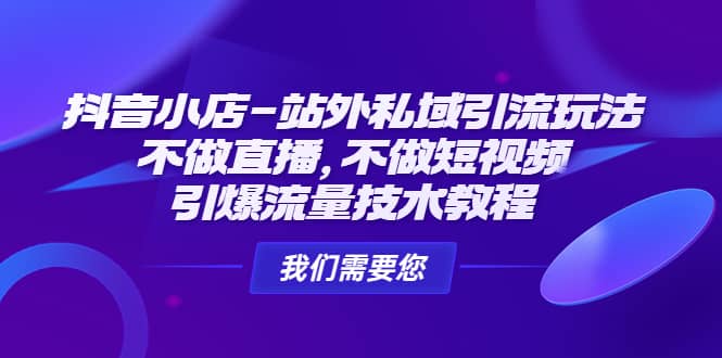 抖音小店-站外私域引流玩法:不做直播,不做短视频,引爆流量技术教程,源码仅供个人学习研究,不可商用