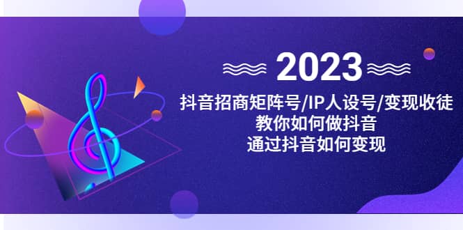 抖音/招商/矩阵号+IP人设/号+变现/收徒,教你如何做抖音,源码仅供个人学习研究,不可商用