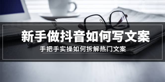 新手做抖音如何写文案,手把手实操如何拆解热门文案,源码仅供个人学习研究,不可商用