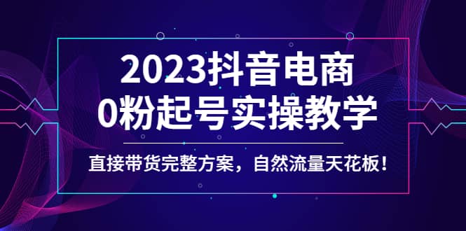 2023抖音电商0粉起号实操教学,直接带货完整方案,自然流量天花板,源码仅供个人学习研究,不可商用