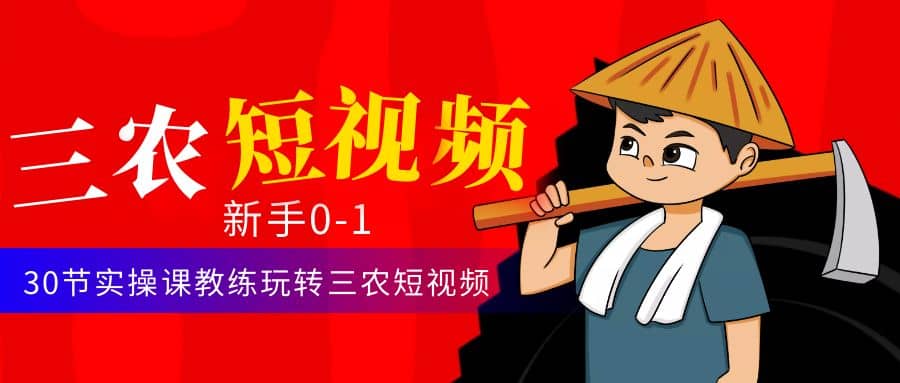 三农短视频从0~1运营课:30节实操课教练玩转三农短视频,源码仅供个人学习研究,不可商用