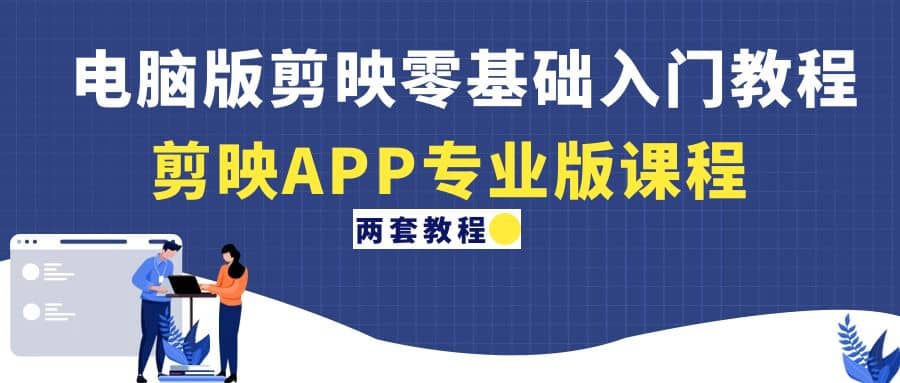 电脑版剪映零基础入门教程+剪映APP专业版课程(两套教程),源码仅供个人学习研究,不可商用