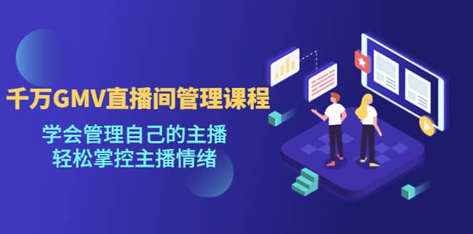 千万GMV直播间的管理课程:学会管理自己的主播,轻松掌控主播情绪,源码仅供个人学习研究,不可商用