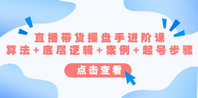 直播带货/操盘手/进阶课,算法+底层逻辑+案例+起号步骤,源码仅供个人学习研究,不可商用