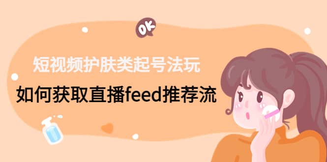 短视频护肤类起号玩法:如何获取直播feed推荐流,源码仅供个人学习研究,不可商用