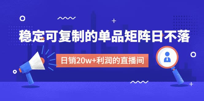 某电商线下课程,稳定可复制的单品矩阵日不落,做一个日销20w+利润的直播间,源码仅供个人学习研究,不可商用