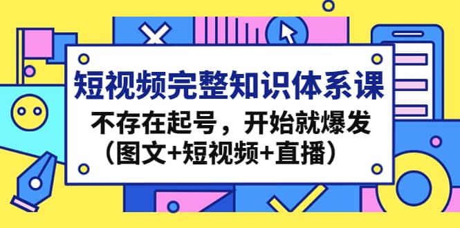 短视频完整知识体系课,不存在起号,开始就爆发(图文+短视频+直播),源码仅供个人学习研究,不可商用