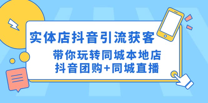 实体店抖音引流获客实操课:带你玩转同城本地店抖音团购+同城直播,源码仅供个人学习研究,不可商用