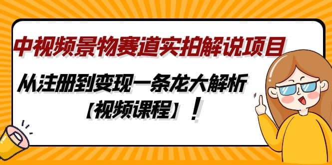中视频景物赛道实拍解说项目，从注册到变现一条龙大解析【视频课程】，源码仅供个人学习研究，不可商用