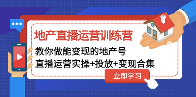 地产直播运营训练营:教你做能变现的地产号(直播运营实操+投放+变现合集),源码仅供个人学习研究,不可商用