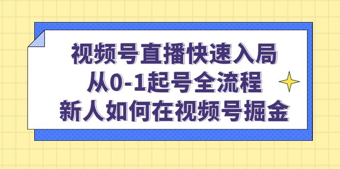 视频号直播快速入局：从0-1起号全流程，新人如何在视频号掘金，源码仅供个人学习研究，不可商用