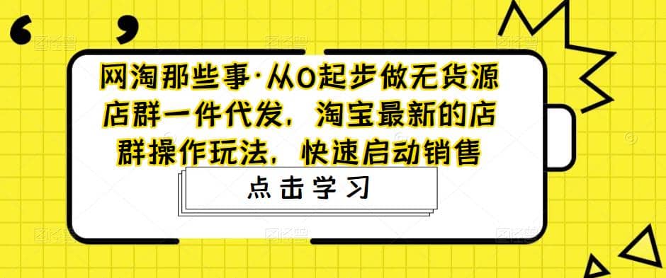 从0起步做无货源店群一件代发，淘宝最新的店群操作玩法，快速启动销售，源码仅供个人学习研究，不可商用