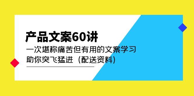 产品文案60讲:一次堪称痛苦但有用的文案学习 助你突飞猛进(配送资料),源码仅供个人学习研究,不可商用