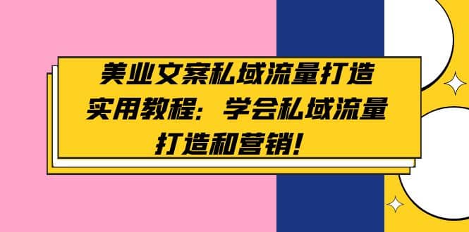 美业文案私域流量打造实用教程:学会私域流量打造和营销,源码仅供个人学习研究,不可商用
